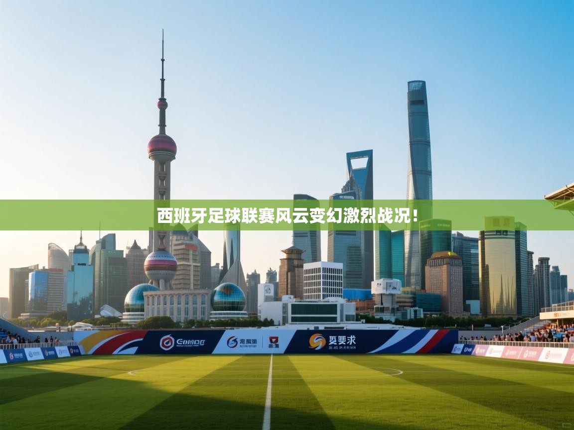 西班牙足球联赛风云变幻激烈战况！  第2张