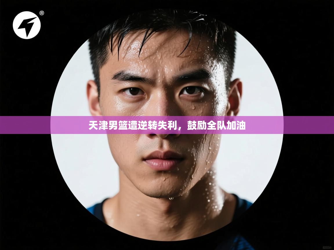 天津男篮遭逆转失利，鼓励全队加油  第2张