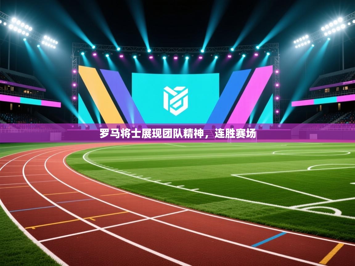 罗马将士展现团队精神,连胜赛场 第1张