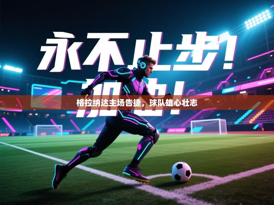 格拉纳达主场告捷，球队雄心壮志  第1张