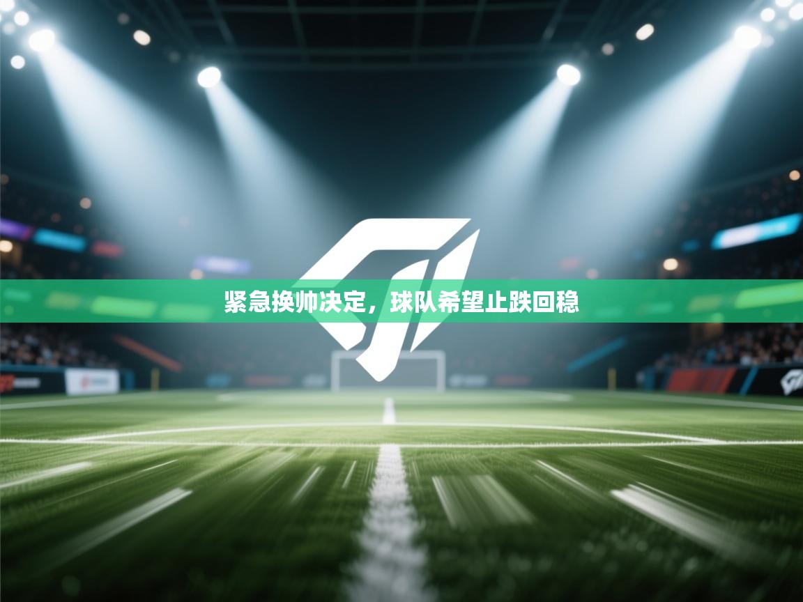 紧急换帅决定，球队希望止跌回稳  第1张