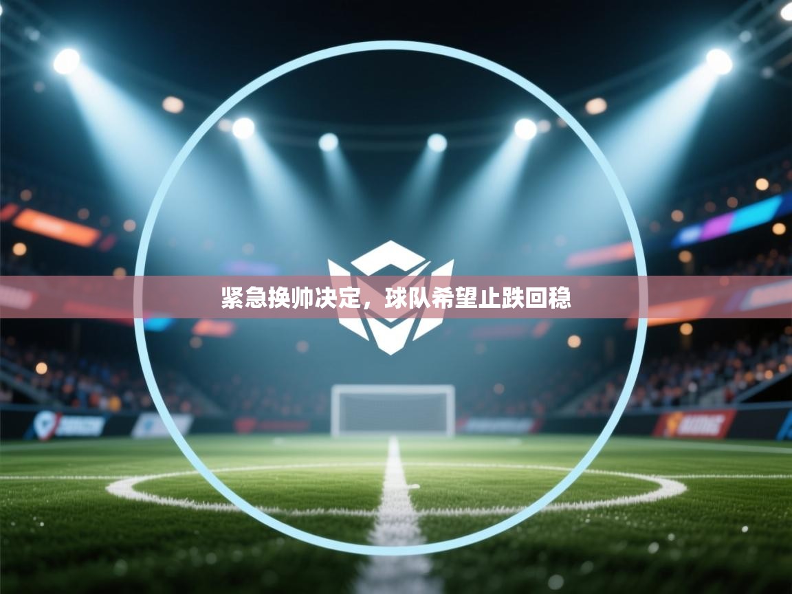 紧急换帅决定，球队希望止跌回稳  第2张