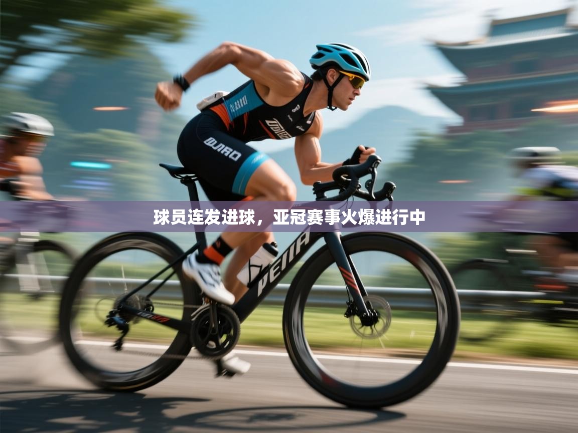 球员连发进球,亚冠赛事火爆进行中 第1张