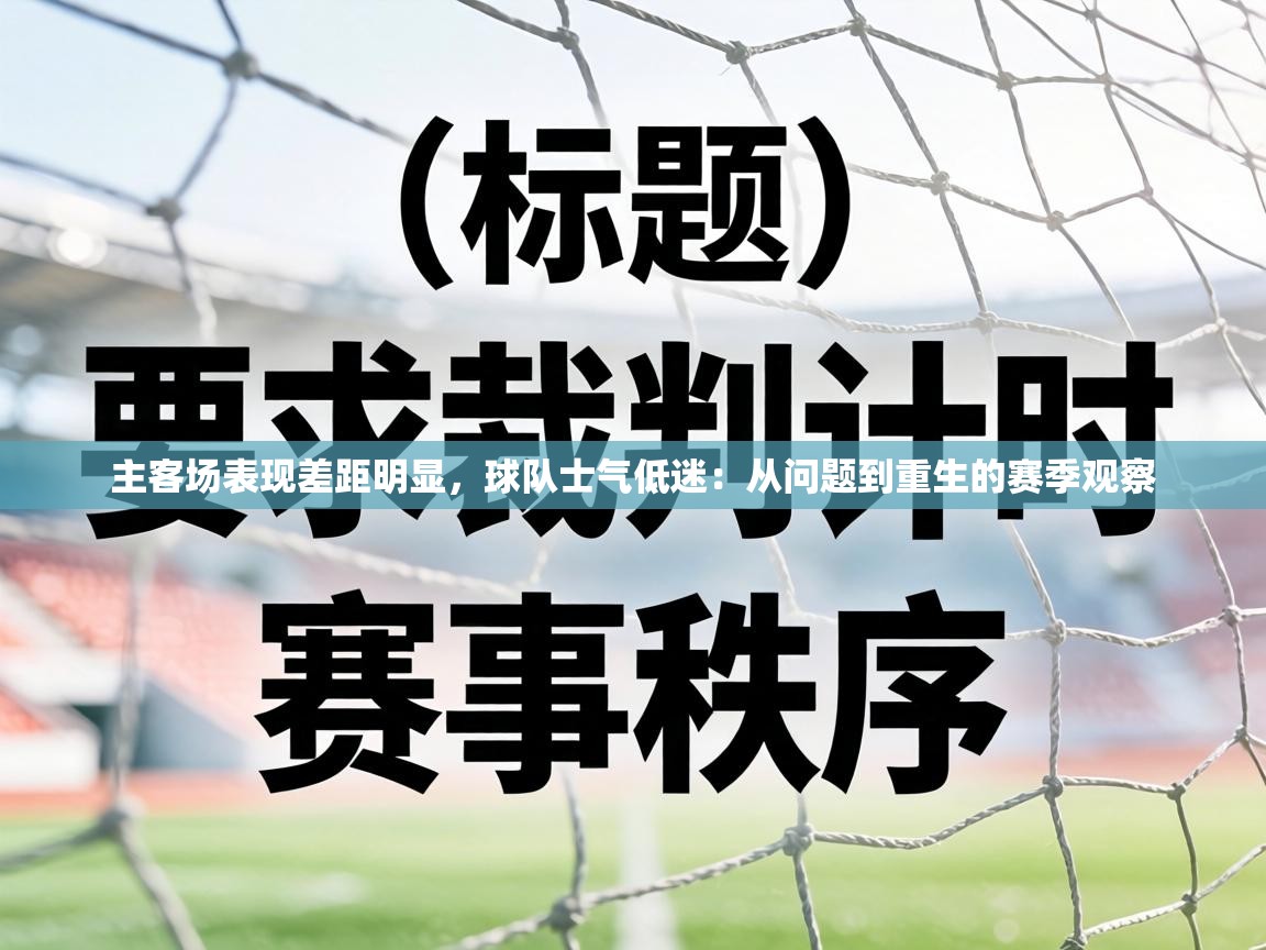 主客场表现差距明显，球队士气低迷：从问题到重生的赛季观察  第1张