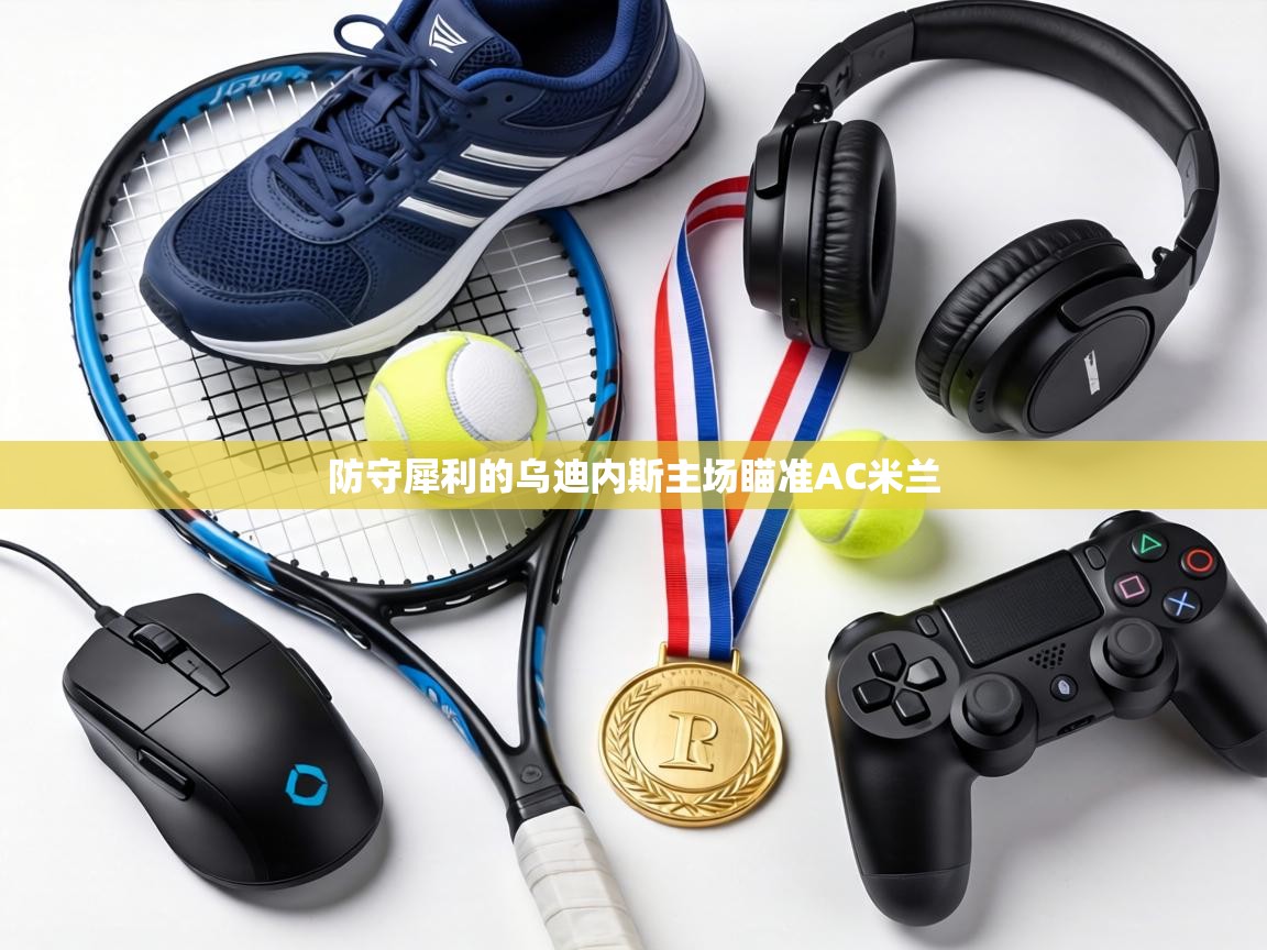 防守犀利的乌迪内斯主场瞄准AC米兰  第2张