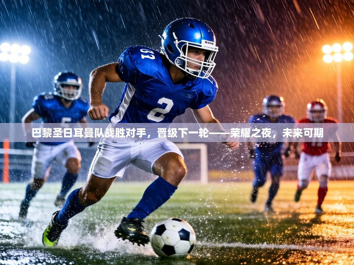 巴黎圣日耳曼队战胜对手,晋级下一轮——荣耀之夜,未来可期 第1张